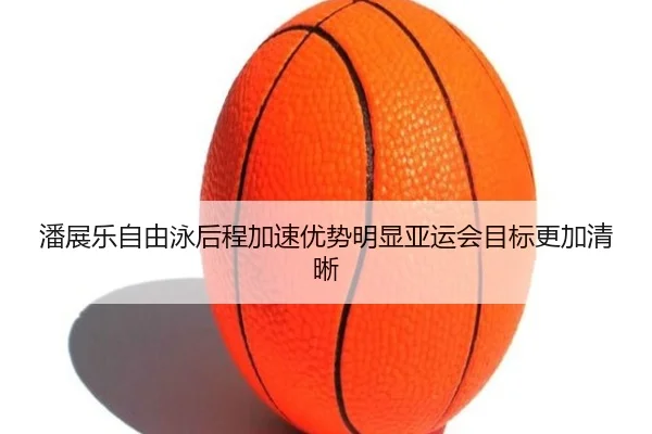 潘展乐自由泳后程加速优势明显亚运会目标更加清晰（XINGKONGSPORTS）