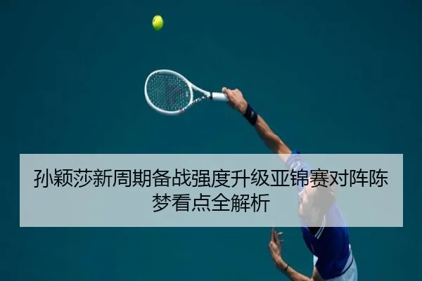 孙颖莎新周期备战强度升级亚锦赛对阵陈梦看点全解析 | XINGKONGSPORTS